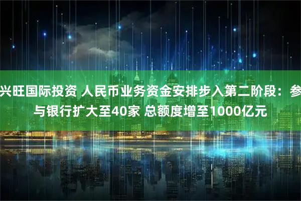 兴旺国际投资 人民币业务资金安排步入第二阶段：参与银行扩大至40家 总额度增至1000亿元