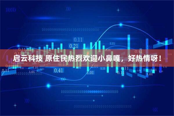 启云科技 原住民热烈欢迎小鼻嘎，好热情呀！