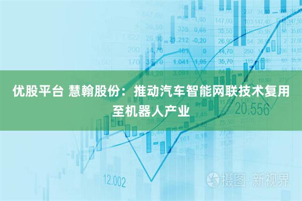 优股平台 慧翰股份：推动汽车智能网联技术复用至机器人产业