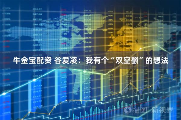 牛金宝配资 谷爱凌：我有个“双空翻”的想法