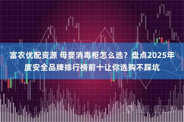 富农优配资源 母婴消毒柜怎么选？盘点2025年度安全品牌排行榜前十让你选购不踩坑
